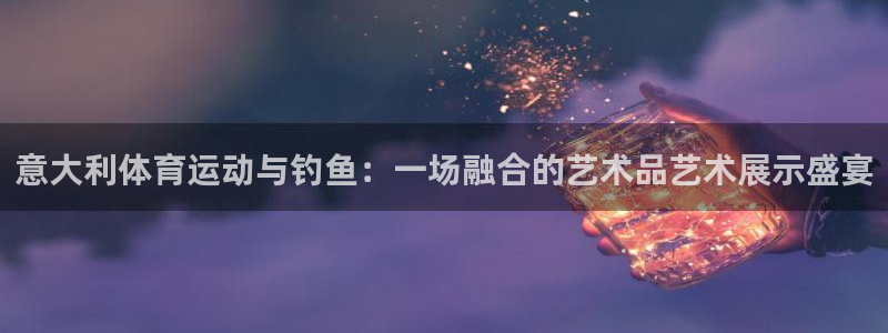 意大利体育运动与钓鱼：一场融合的艺术品艺术展示盛宴