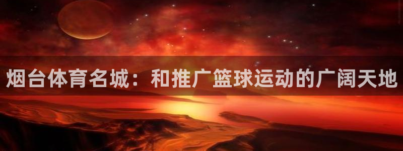 烟台体育名城：和推广篮球运动的广阔天地