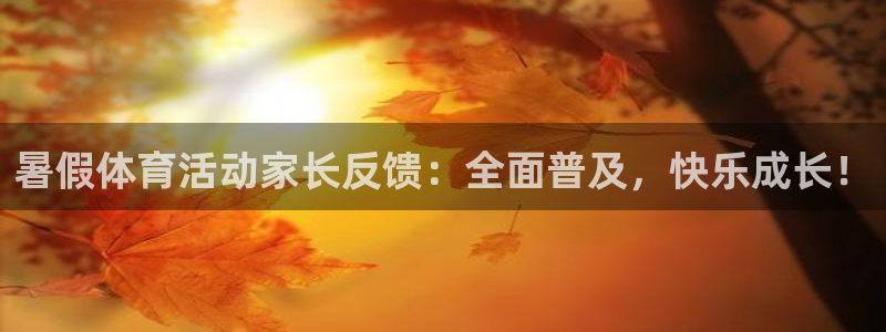 暑假体育活动家长反馈：全面普及，快乐成长！