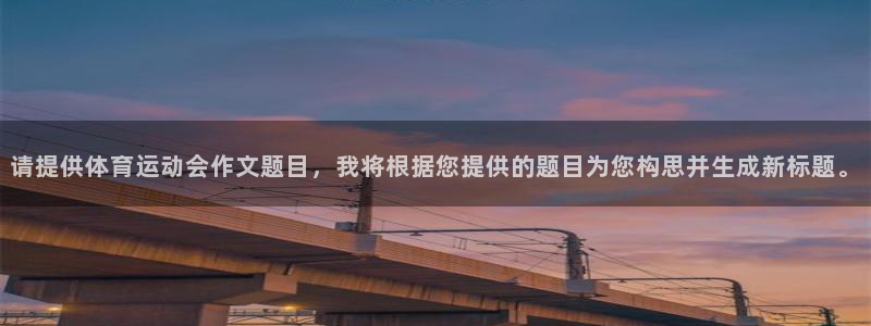 请提供体育运动会作文题目，我将根据您提供的题目为您构思并生成新标题。